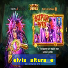 elvis altura e peso elvis bugalu altura e